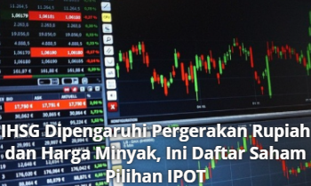 IHSG Dipengaruhi Pergerakan Rupiah dan Harga Minyak, Ini Daftar Saham Pilihan IPOT