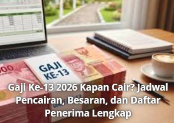Gaji Ke-13 2026 Kapan Cair? Jadwal Pencairan, Besaran, dan Daftar Penerima Lengkap
