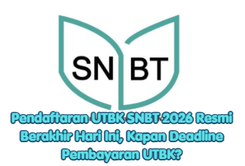 Pendaftaran UTBK SNBT 2026 Resmi Berakhir Hari Ini, Kapan Deadline Pembayaran UTBK?