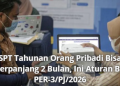 SPT Tahunan Orang Pribadi Bisa Diperpanjang 2 Bulan, Ini Aturan Baru PER-3/PJ/2026