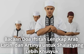Bacaan Doa Iftitah Lengkap Arab, Latin, dan Artinya untuk Shalat yang Lebih Khusyuk