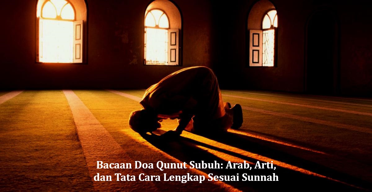 Bacaan Doa Qunut Subuh: Arab, Arti, dan Tata Cara Lengkap Sesuai Sunnah