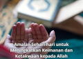 Amalan Sehari-hari untuk Meningkatkan Keimanan dan Ketakwaan kepada Allah