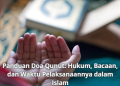 Panduan Doa Qunut: Hukum, Bacaan, dan Waktu Pelaksanaannya dalam Islam