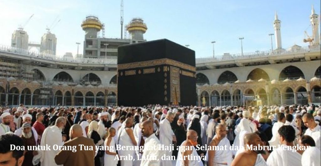 Doa untuk Orang Tua yang Berangkat Haji agar Selamat dan Mabrur Lengkap Arab, Latin, dan Artinya