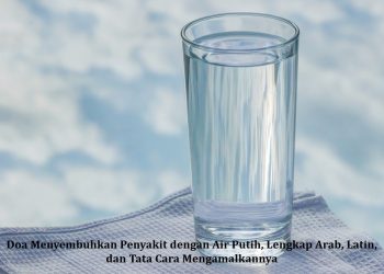 Doa Menyembuhkan Penyakit dengan Air Putih, Lengkap Arab, Latin, dan Tata Cara Mengamalkannya