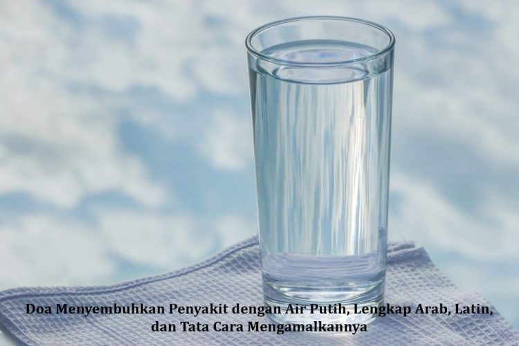 Doa Menyembuhkan Penyakit dengan Air Putih, Lengkap Arab, Latin, dan Tata Cara Mengamalkannya