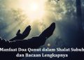 Manfaat Doa Qunut dalam Shalat Subuh dan Bacaan Lengkapnya