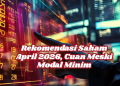 Rekomendasi Saham April 2026, Cuan Meski Modal Minim