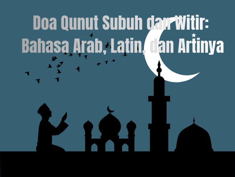 Doa Qunut Subuh dan Witir: Bahasa Arab, Latin, dan Artinya