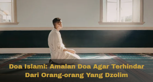 Doa Islami: Amalan Doa Agar Terhindar Dari Orang-orang Yang Dzolim