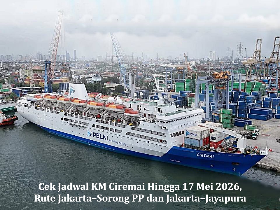Cek Jadwal KM Ciremai Hingga 17 Mei 2026, Rute Jakarta–Sorong PP dan Jakarta–Jayapura