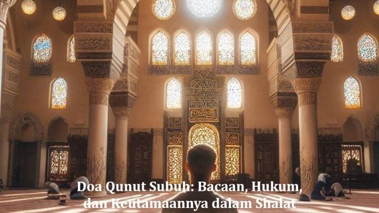 Doa Qunut Subuh: Bacaan, Hukum, dan Keutamaannya dalam Shalat