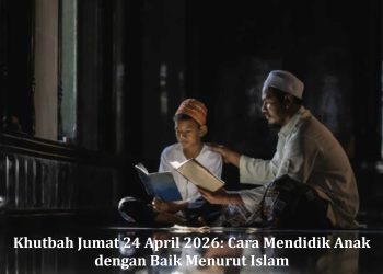 Khutbah Jumat 24 April 2026: Cara Mendidik Anak dengan Baik Menurut Islam