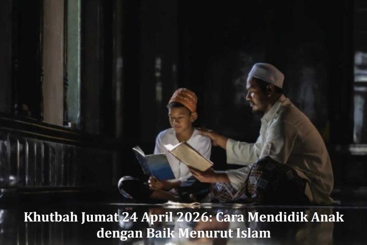 Khutbah Jumat 24 April 2026: Cara Mendidik Anak dengan Baik Menurut Islam