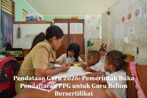 Pendataan Guru 2026: Pemerintah Buka Pendaftaran PPG untuk Guru Belum Bersertifikat