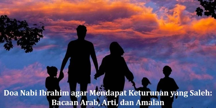Doa Nabi Ibrahim agar Mendapat Keturunan yang Saleh: Bacaan Arab, Arti, dan Amalan