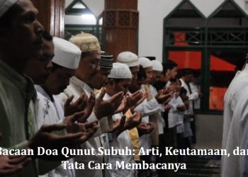 Bacaan Doa Qunut Subuh: Arti, Keutamaan, dan Tata Cara Membacanya