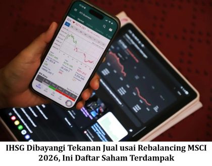 IHSG Dibayangi Tekanan Jual usai Rebalancing MSCI 2026, Ini Daftar Saham Terdampak