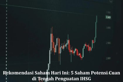 Rekomendasi Saham Hari Ini: 5 Saham Potensi Cuan di Tengah Penguatan IHSG