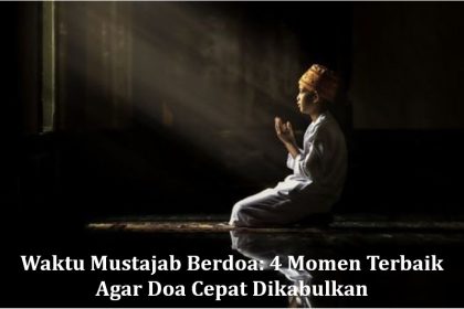 Waktu Mustajab Berdoa: 4 Momen Terbaik Agar Doa Cepat Dikabulkan